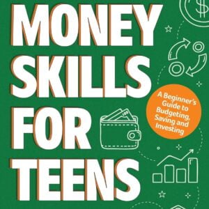 Money Skills for Teens: A Beginner’s Guide to Budgeting, Saving, and Investing.