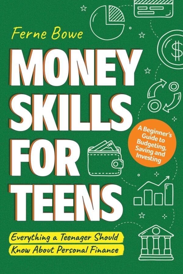 Money Skills for Teens: A Beginner’s Guide to Budgeting, Saving, and Investing.